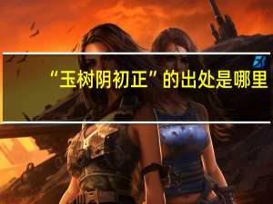 “玉树阴初正”的出处是哪里