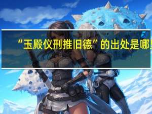 “玉殿仪刑推旧德”的出处是哪里