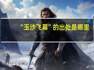 “玉沙飞幕”的出处是哪里
