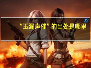 “玉漏声催”的出处是哪里