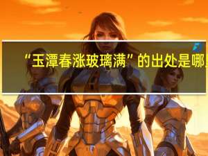 “玉潭春涨玻璃满”的出处是哪里