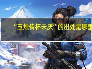 “玉烛传杯未厌”的出处是哪里