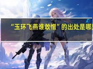 “玉环飞燕谁敢憎”的出处是哪里