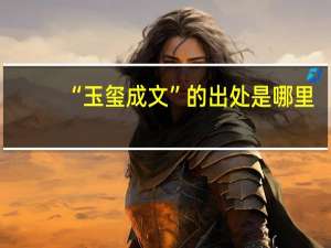 “玉玺成文”的出处是哪里