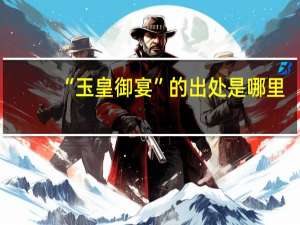“玉皇御宴”的出处是哪里