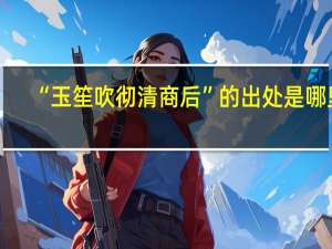 “玉笙吹彻清商后”的出处是哪里