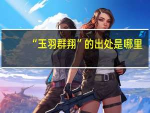 “玉羽群翔”的出处是哪里
