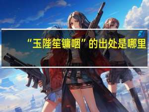 “玉陛笙镛咽”的出处是哪里