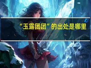 “玉露团团”的出处是哪里