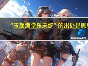 “玉颜满堂乐未终”的出处是哪里