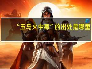 “玉马火中寒”的出处是哪里