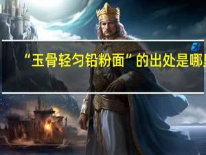 “玉骨轻匀铅粉面”的出处是哪里