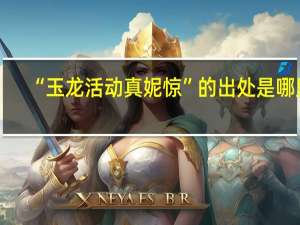 “玉龙活动真妮惊”的出处是哪里