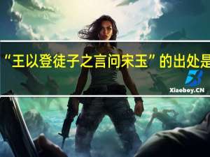 “王以登徒子之言问宋玉”的出处是哪里