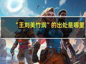 “王刘美竹润”的出处是哪里
