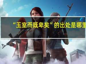 “王室而既卑矣”的出处是哪里