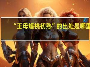 “王母蟠桃初熟”的出处是哪里