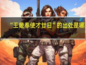 “王畿奉使才廿日”的出处是哪里