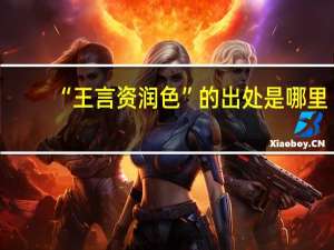 “王言资润色”的出处是哪里
