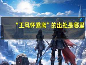 “王风怀黍离”的出处是哪里
