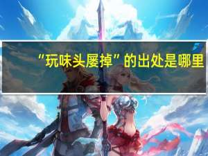 “玩味头屡掉”的出处是哪里