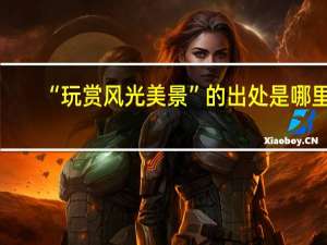 “玩赏风光美景”的出处是哪里