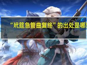 “玳筵急管曲复终”的出处是哪里