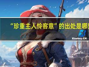 “珍重主人怜客意”的出处是哪里