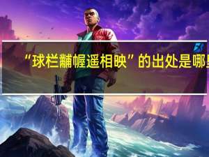 “球栏黼幄遥相映”的出处是哪里