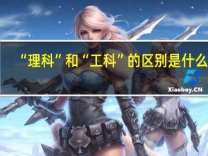 “理科”和“工科”的区别是什么呢？