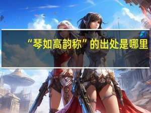 “琴如高韵称”的出处是哪里