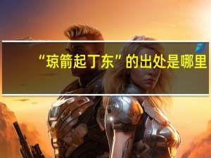 “琼箭起丁东”的出处是哪里