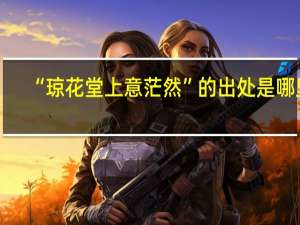 “琼花堂上意茫然”的出处是哪里