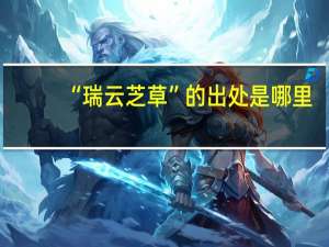 “瑞云芝草”的出处是哪里