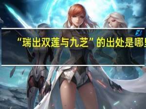 “瑞出双莲与九芝”的出处是哪里