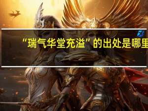 “瑞气华堂充溢”的出处是哪里