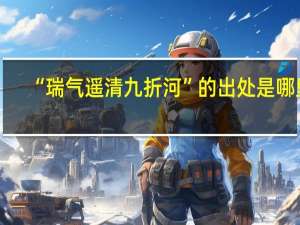“瑞气遥清九折河”的出处是哪里