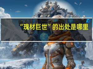 “瑰材巨世”的出处是哪里