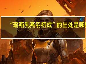 “瑶箱乳燕羽初成”的出处是哪里