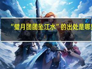 “璧月团团坠江水”的出处是哪里