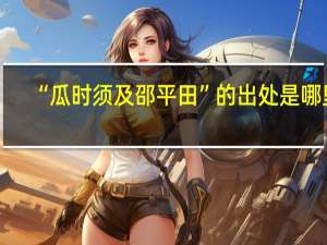 “瓜时须及邵平田”的出处是哪里