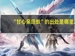 “甘心亲垤蚁”的出处是哪里