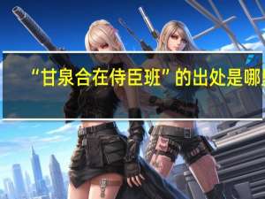 “甘泉合在侍臣班”的出处是哪里