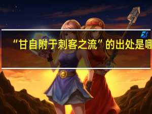 “甘自附于刺客之流”的出处是哪里