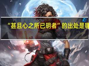 “甚且心之所已明者”的出处是哪里