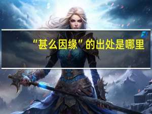 “甚么因缘”的出处是哪里
