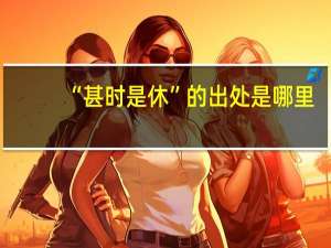 “甚时是休”的出处是哪里