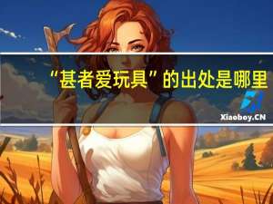 “甚者爱玩具”的出处是哪里