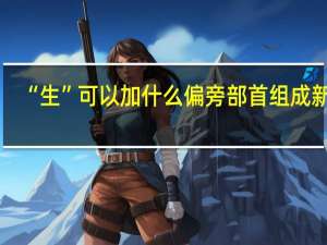 “生”可以加什么偏旁部首组成新字