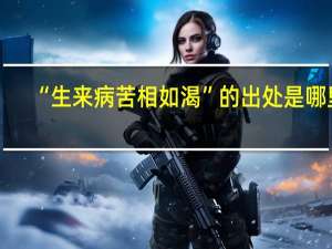 “生来病苦相如渴”的出处是哪里